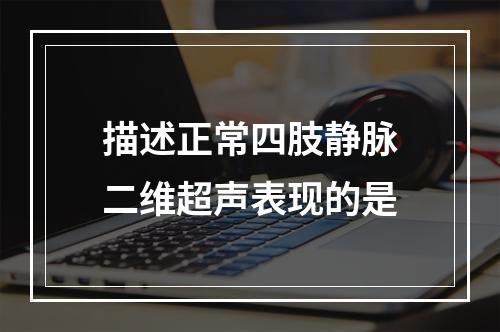 描述正常四肢静脉二维超声表现的是