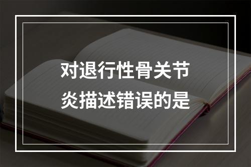 对退行性骨关节炎描述错误的是