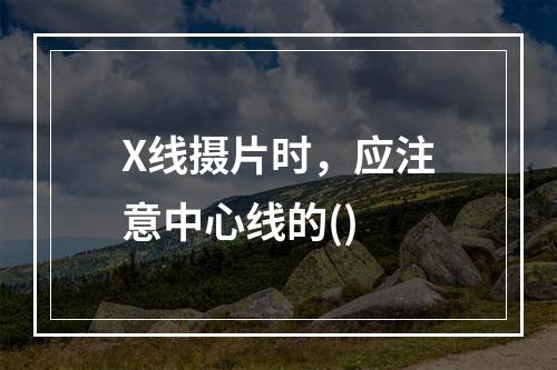 X线摄片时，应注意中心线的()