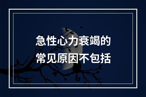 急性心力衰竭的常见原因不包括