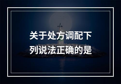 关于处方调配下列说法正确的是