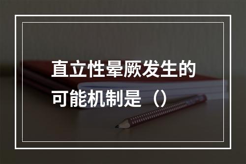 直立性晕厥发生的可能机制是（）