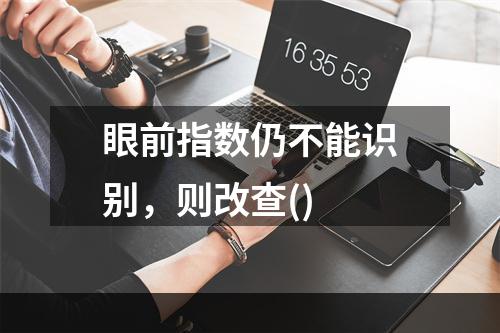 眼前指数仍不能识别，则改查()