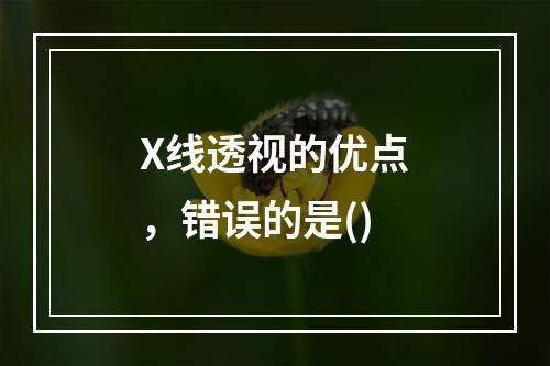 X线透视的优点，错误的是()