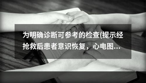 为明确诊断可参考的检查(提示经抢救后患者意识恢复，心电图示窦