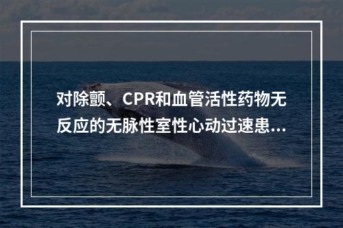 对除颤、CPR和血管活性药物无反应的无脉性室性心动过速患者，