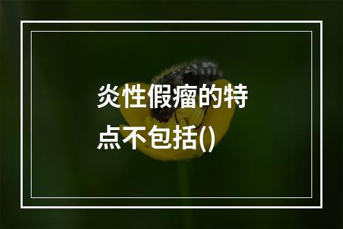 炎性假瘤的特点不包括()