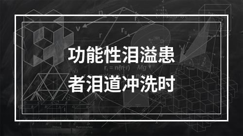 功能性泪溢患者泪道冲洗时