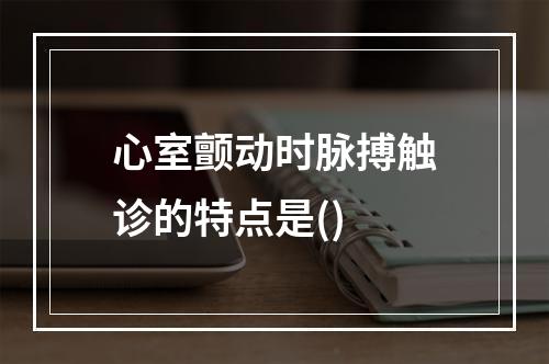 心室颤动时脉搏触诊的特点是()