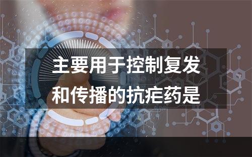 主要用于控制复发和传播的抗疟药是