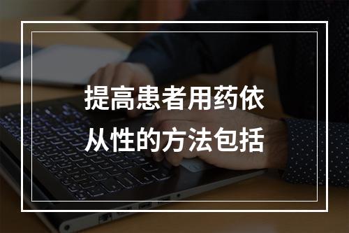 提高患者用药依从性的方法包括