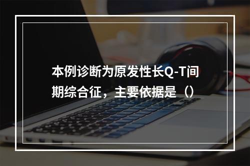 本例诊断为原发性长Q-T间期综合征，主要依据是（）