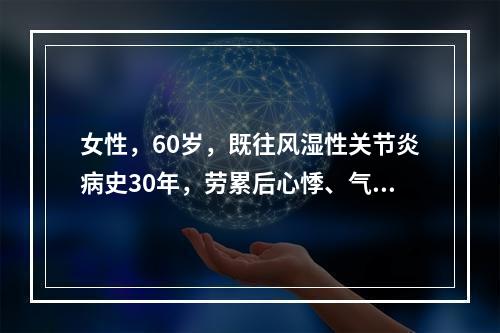 女性，60岁，既往风湿性关节炎病史30年，劳累后心悸、气促5