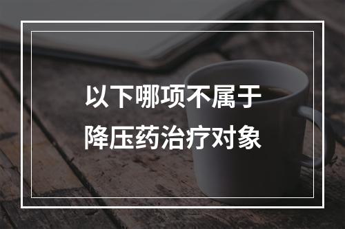 以下哪项不属于降压药治疗对象