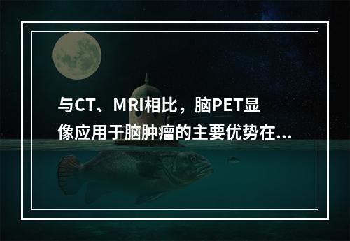 与CT、MRI相比，脑PET显像应用于脑肿瘤的主要优势在于