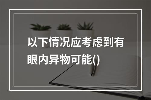 以下情况应考虑到有眼内异物可能()