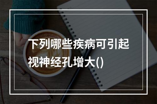 下列哪些疾病可引起视神经孔增大()