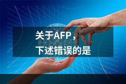 关于AFP，下述错误的是