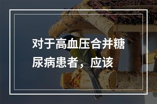 对于高血压合并糖尿病患者，应该