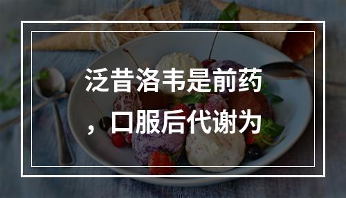 泛昔洛韦是前药，口服后代谢为