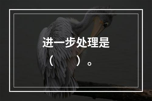 进一步处理是（　　）。