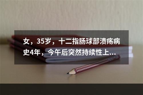 女，35岁，十二指肠球部溃疡病史4年，今午后突然持续性上腹剧