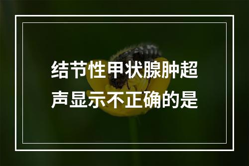 结节性甲状腺肿超声显示不正确的是