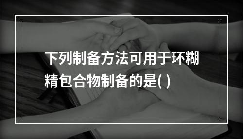 下列制备方法可用于环糊精包合物制备的是( )