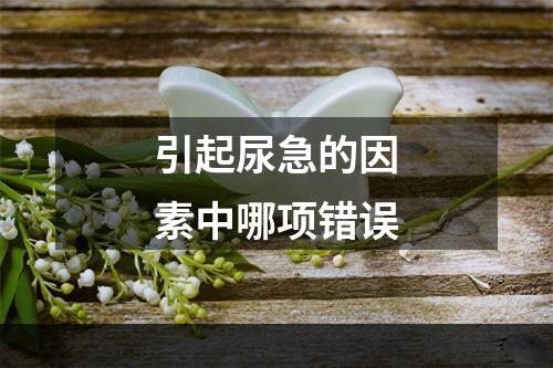 引起尿急的因素中哪项错误