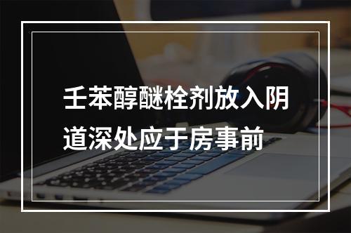 壬苯醇醚栓剂放入阴道深处应于房事前