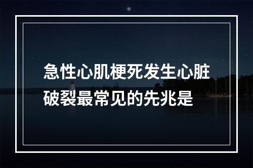 急性心肌梗死发生心脏破裂最常见的先兆是