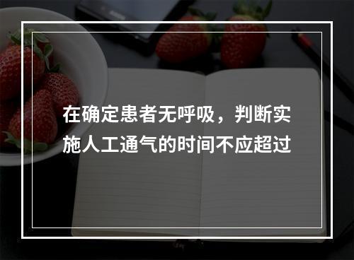 在确定患者无呼吸，判断实施人工通气的时间不应超过