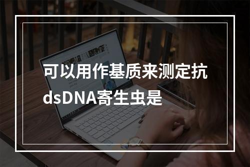 可以用作基质来测定抗dsDNA寄生虫是