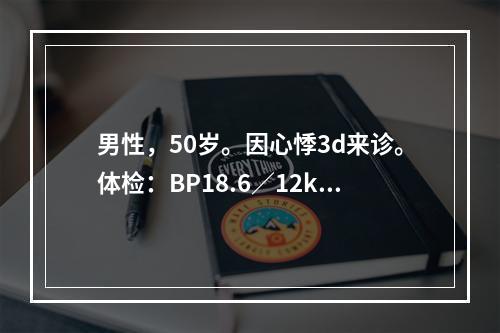 男性，50岁。因心悸3d来诊。体检：BP18.6／12kPa