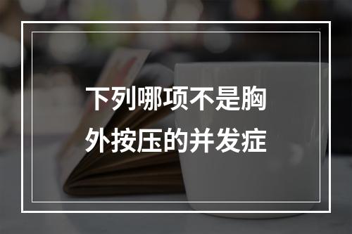 下列哪项不是胸外按压的并发症