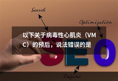 以下关于病毒性心肌炎（VMC）的预后，说法错误的是