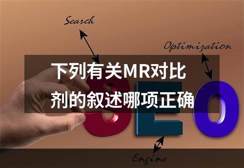 下列有关MR对比剂的叙述哪项正确