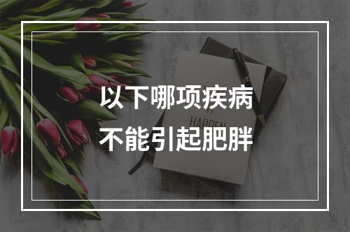 以下哪项疾病不能引起肥胖