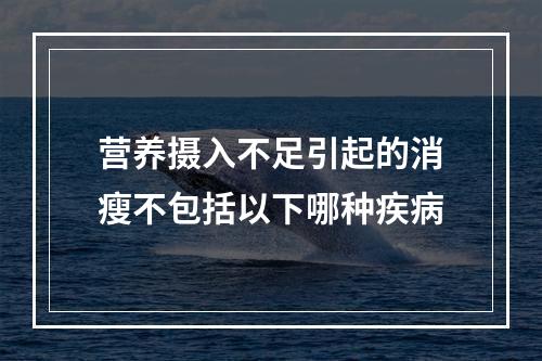 营养摄入不足引起的消瘦不包括以下哪种疾病