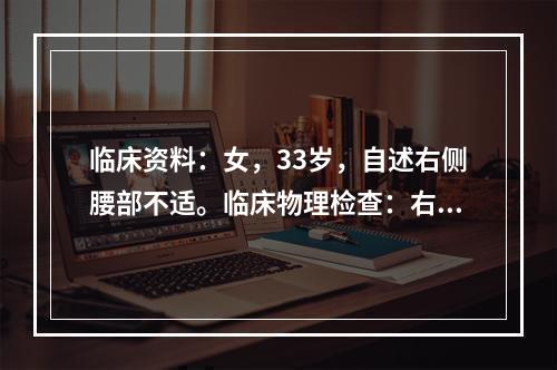 临床资料：女，33岁，自述右侧腰部不适。临床物理检查：右肾区