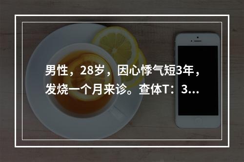 男性，28岁，因心悸气短3年，发烧一个月来诊。查体T：37.