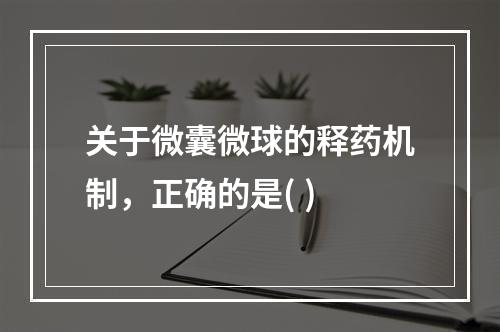 关于微囊微球的释药机制，正确的是( )