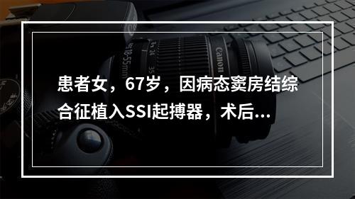 患者女，67岁，因病态窦房结综合征植入SSI起搏器，术后3个