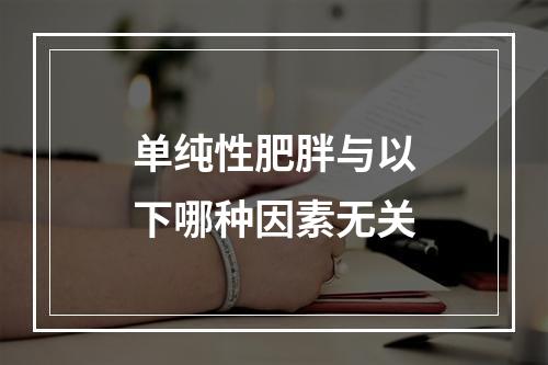 单纯性肥胖与以下哪种因素无关