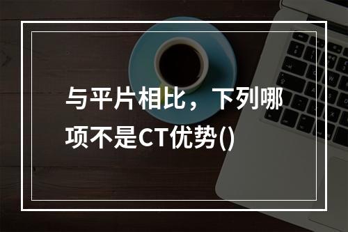 与平片相比，下列哪项不是CT优势()