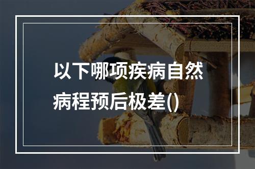 以下哪项疾病自然病程预后极差()