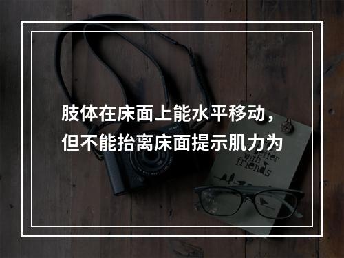 肢体在床面上能水平移动，但不能抬离床面提示肌力为