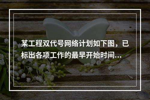 某工程双代号网络计划如下图，已标出各项工作的最早开始时间（E