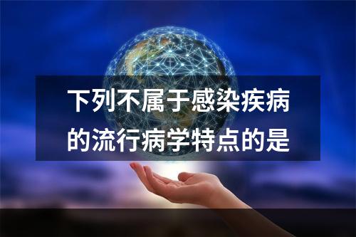 下列不属于感染疾病的流行病学特点的是