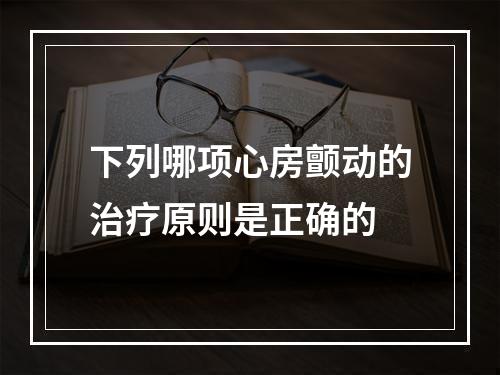 下列哪项心房颤动的治疗原则是正确的